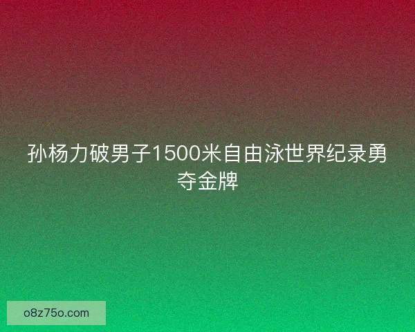 孙杨力破男子1500米自由泳世界纪录勇夺金牌